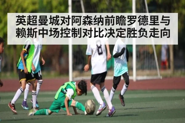 英超曼城对阿森纳前瞻罗德里与赖斯中场控制对比决定胜负走向